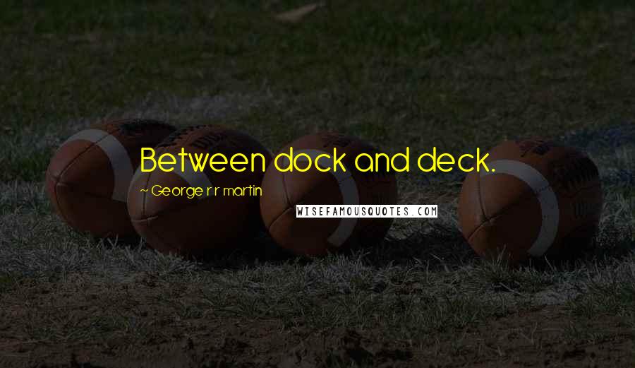 George R R Martin Quotes: Between dock and deck.