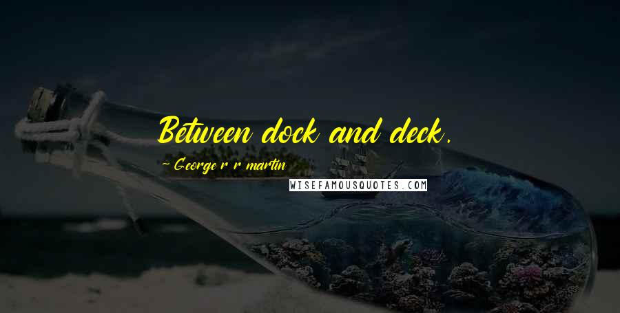 George R R Martin Quotes: Between dock and deck.