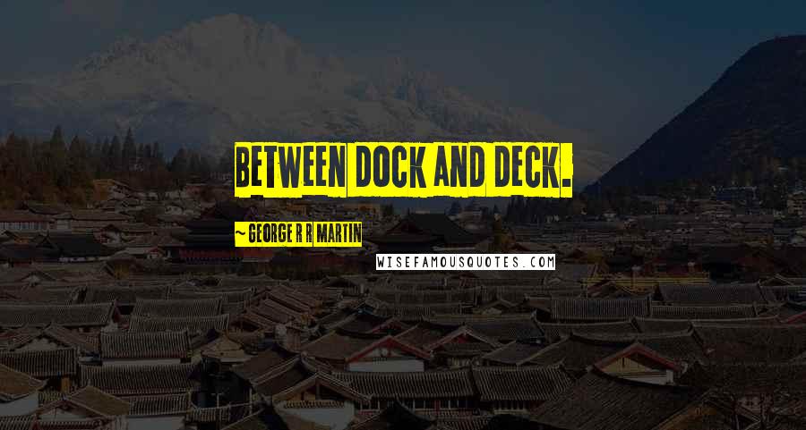 George R R Martin Quotes: Between dock and deck.