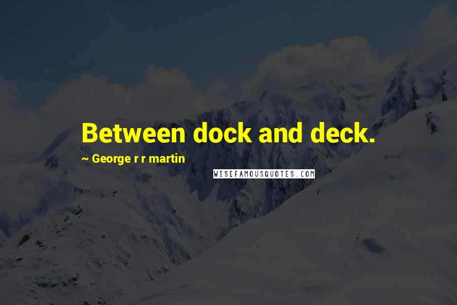 George R R Martin Quotes: Between dock and deck.