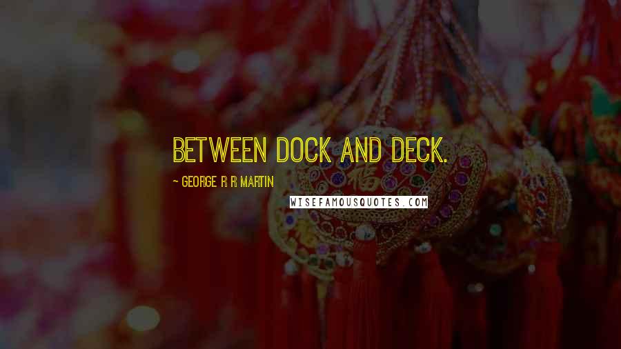 George R R Martin Quotes: Between dock and deck.