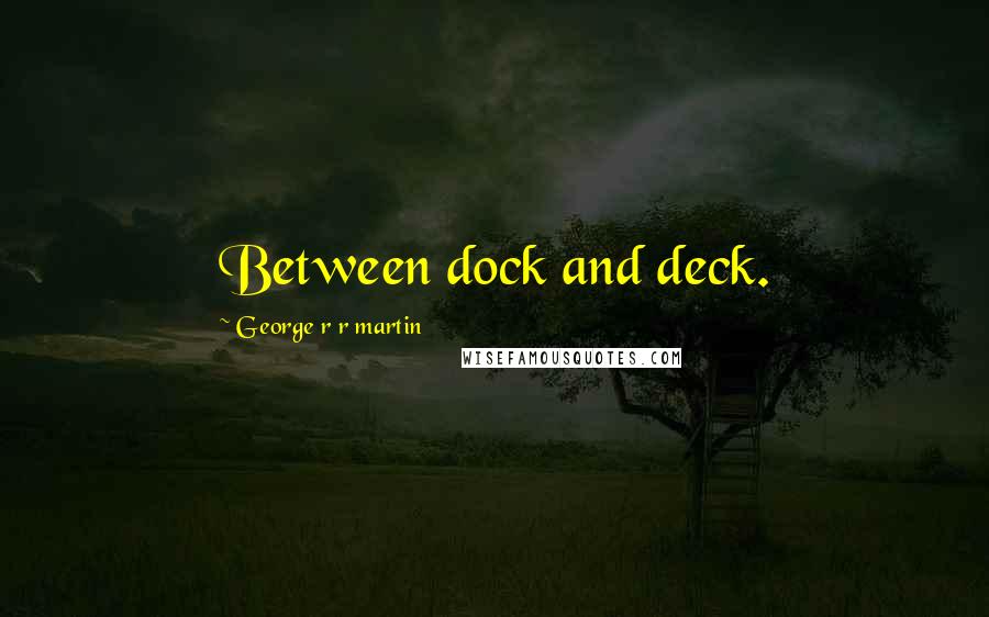 George R R Martin Quotes: Between dock and deck.