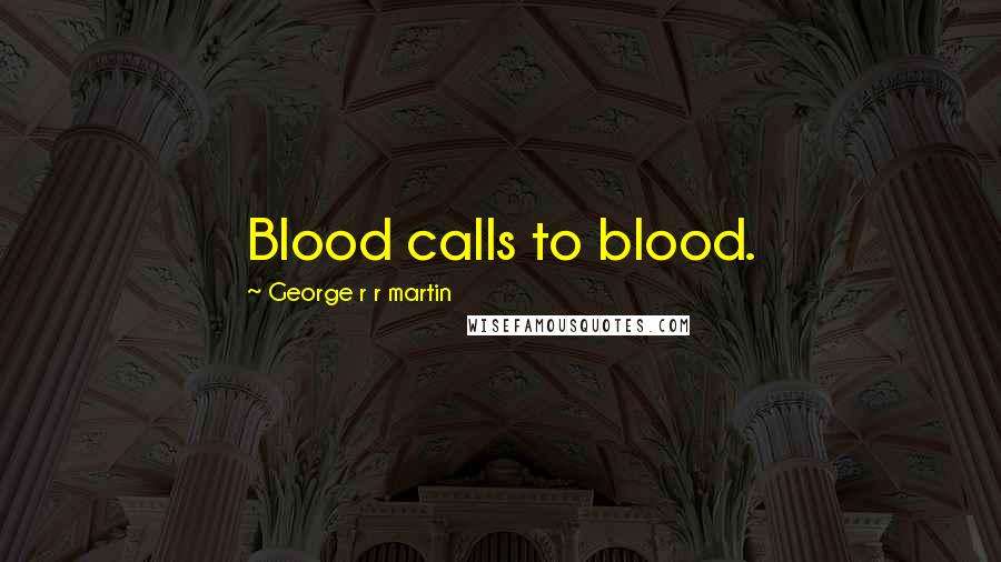 George R R Martin Quotes: Blood calls to blood.