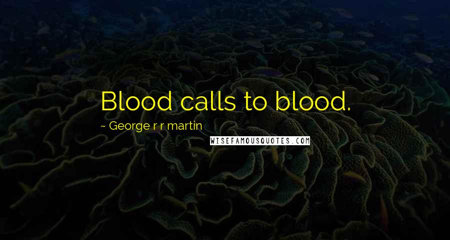 George R R Martin Quotes: Blood calls to blood.