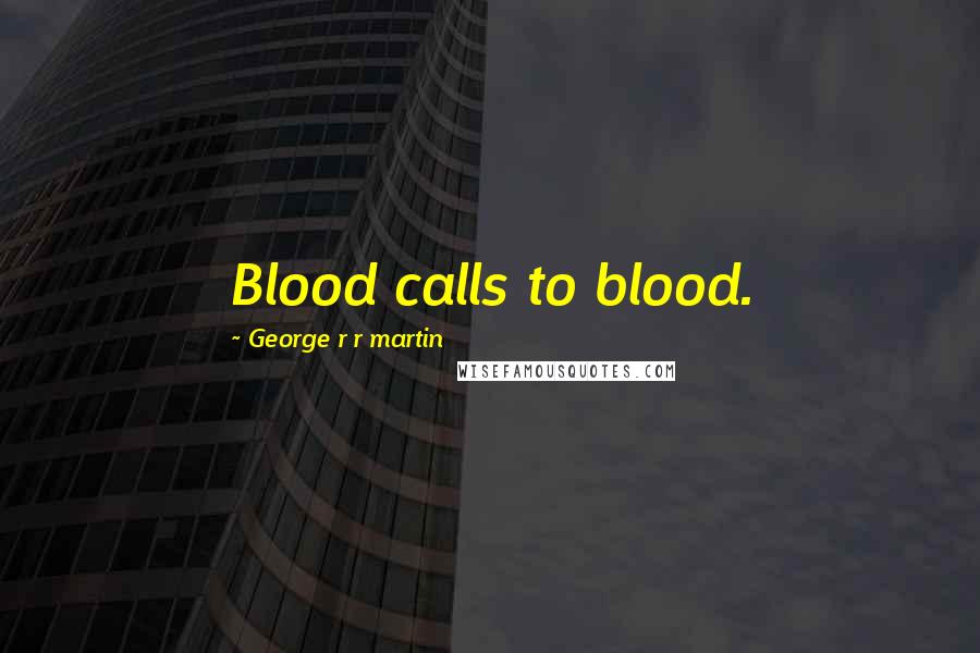 George R R Martin Quotes: Blood calls to blood.