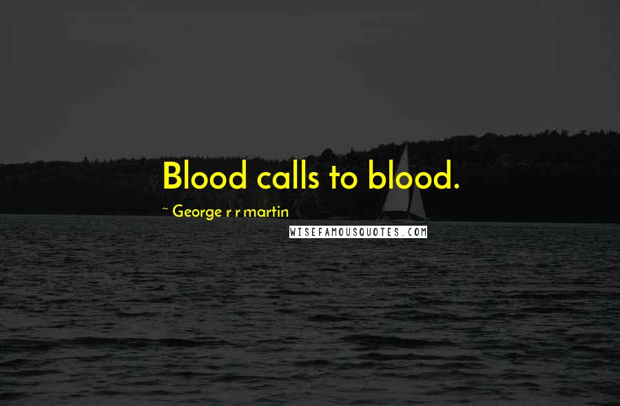 George R R Martin Quotes: Blood calls to blood.