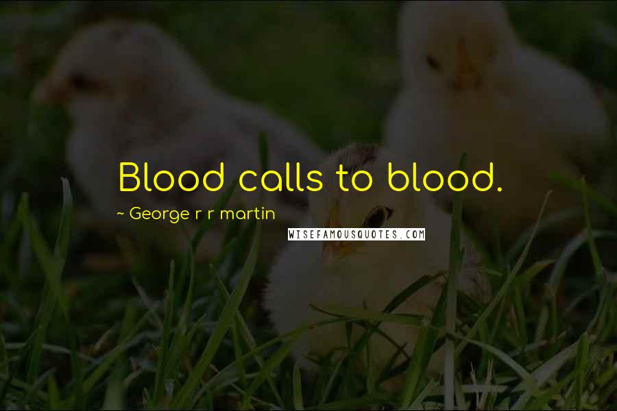 George R R Martin Quotes: Blood calls to blood.