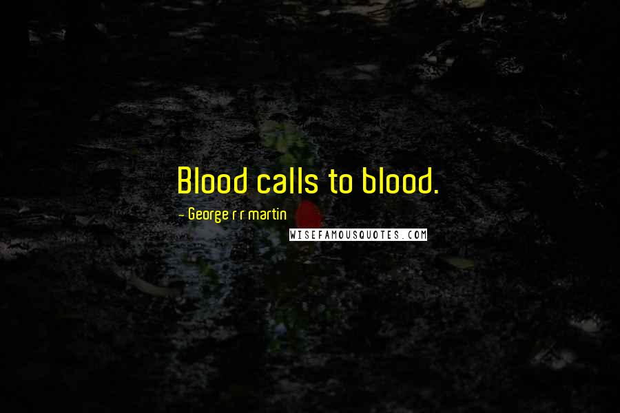 George R R Martin Quotes: Blood calls to blood.