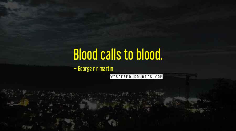 George R R Martin Quotes: Blood calls to blood.