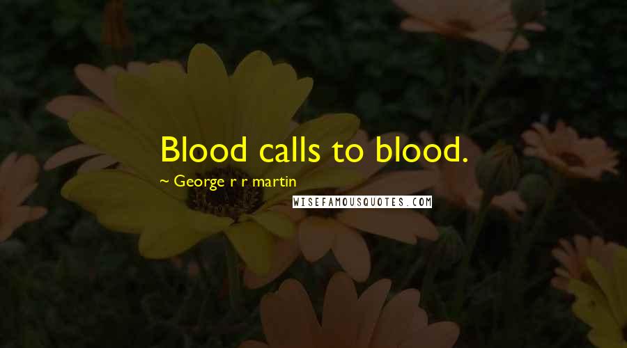 George R R Martin Quotes: Blood calls to blood.