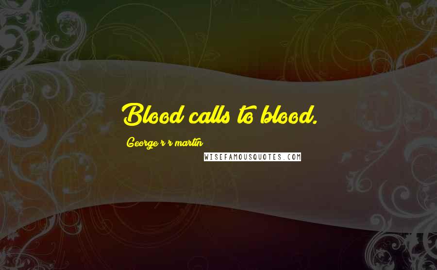 George R R Martin Quotes: Blood calls to blood.