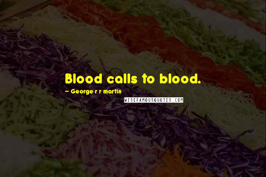 George R R Martin Quotes: Blood calls to blood.