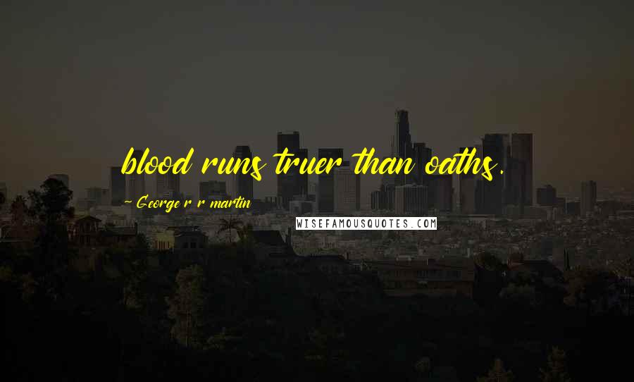 George R R Martin Quotes: blood runs truer than oaths.