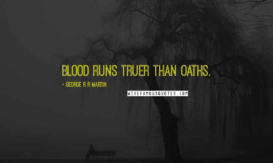 George R R Martin Quotes: blood runs truer than oaths.