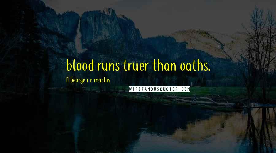 George R R Martin Quotes: blood runs truer than oaths.