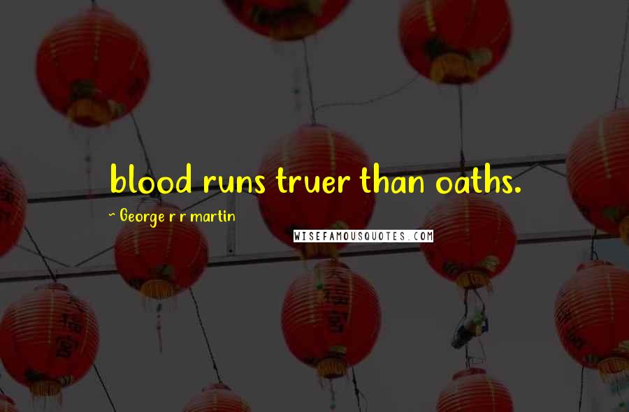 George R R Martin Quotes: blood runs truer than oaths.