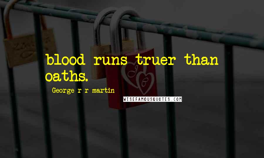 George R R Martin Quotes: blood runs truer than oaths.