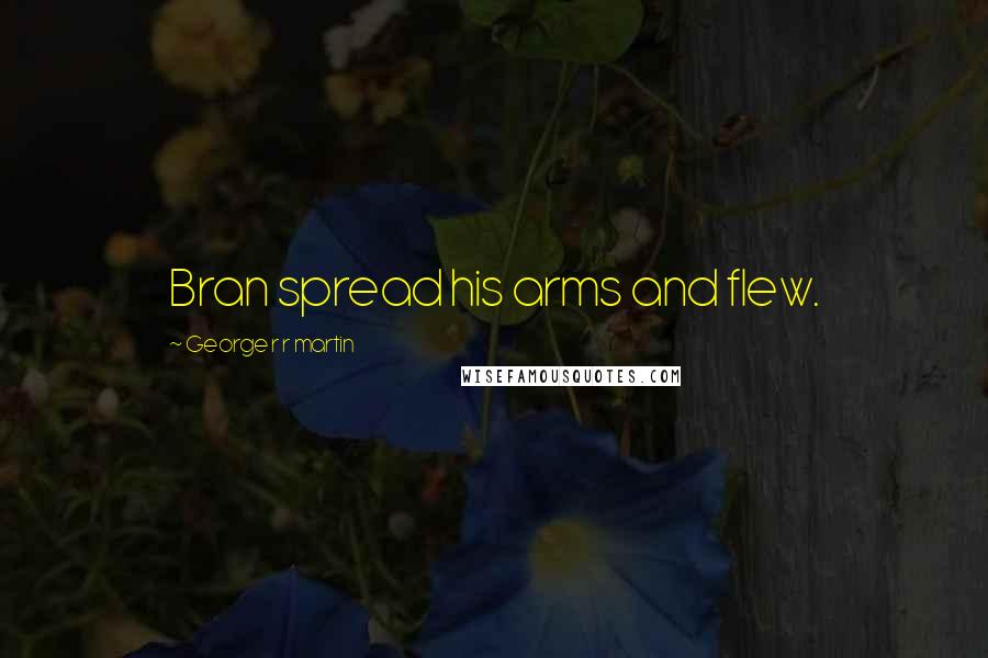 George R R Martin Quotes: Bran spread his arms and flew.