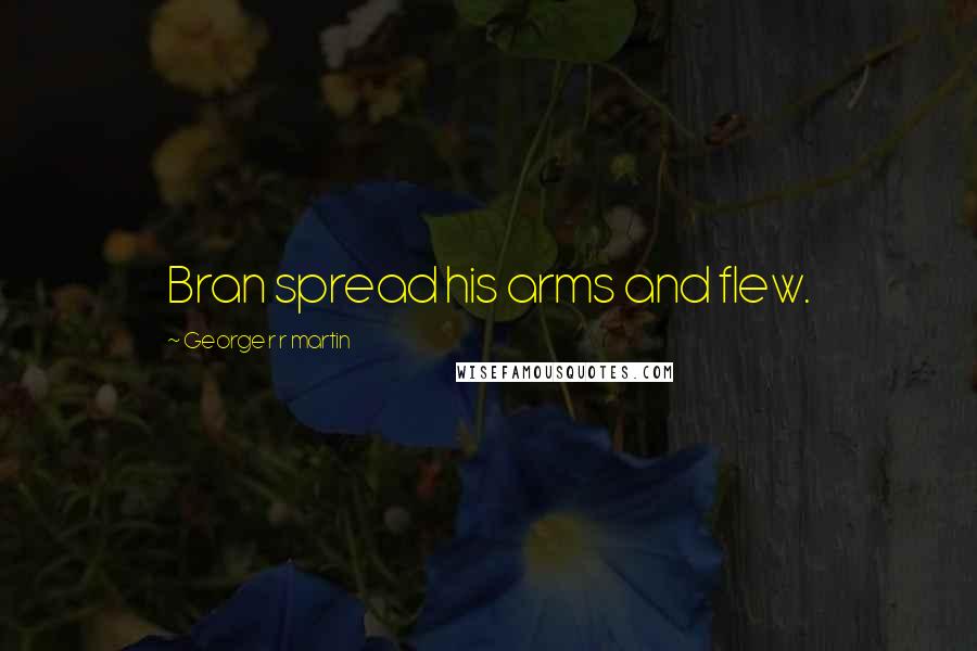 George R R Martin Quotes: Bran spread his arms and flew.