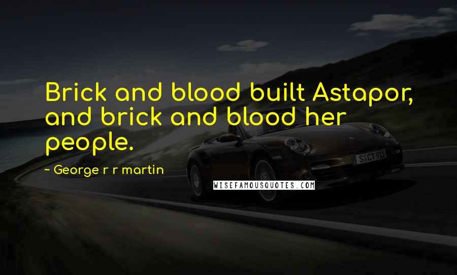 George R R Martin Quotes: Brick and blood built Astapor, and brick and blood her people.