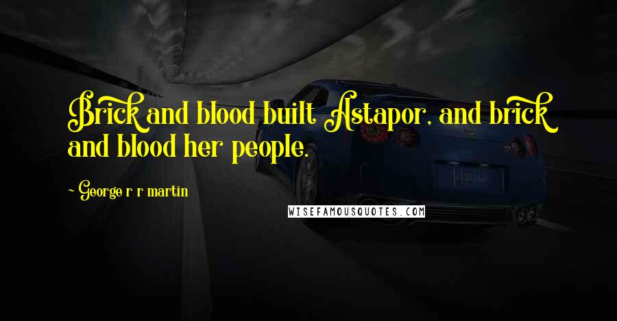 George R R Martin Quotes: Brick and blood built Astapor, and brick and blood her people.