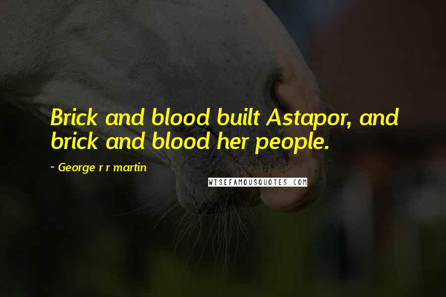 George R R Martin Quotes: Brick and blood built Astapor, and brick and blood her people.