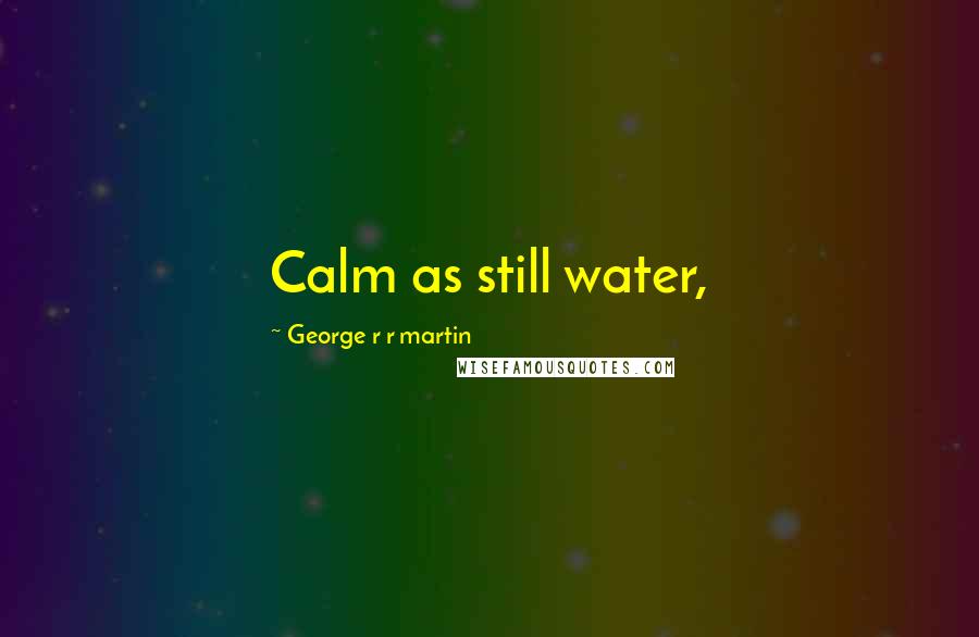 George R R Martin Quotes: Calm as still water,