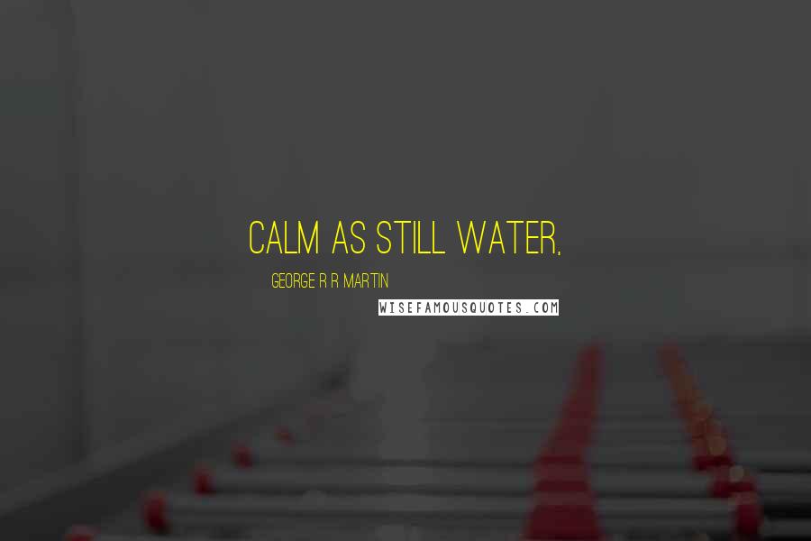 George R R Martin Quotes: Calm as still water,