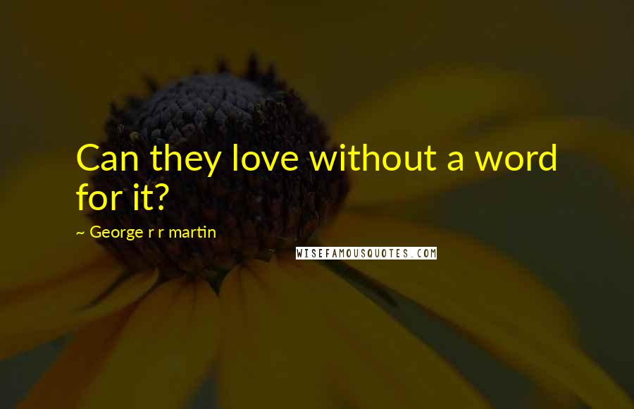 George R R Martin Quotes: Can they love without a word for it?