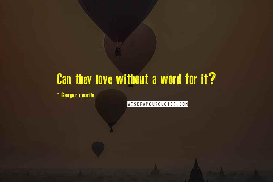 George R R Martin Quotes: Can they love without a word for it?