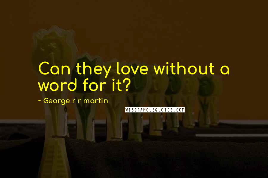 George R R Martin Quotes: Can they love without a word for it?