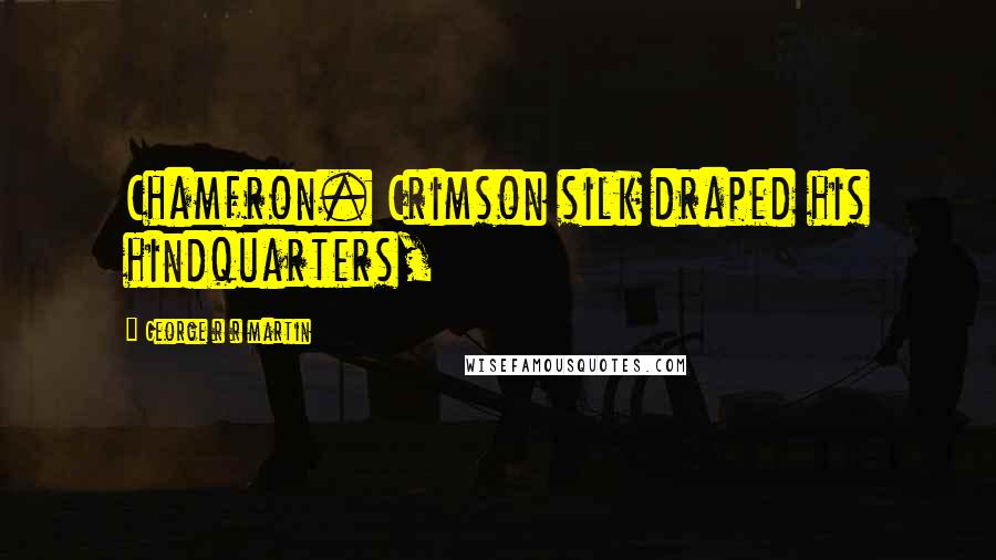 George R R Martin Quotes: Chamfron. Crimson silk draped his hindquarters,