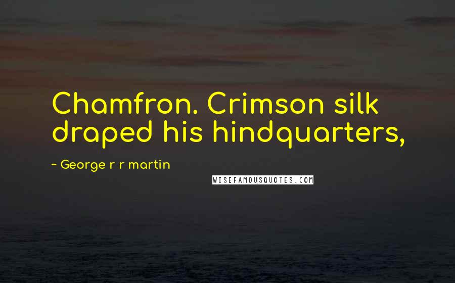 George R R Martin Quotes: Chamfron. Crimson silk draped his hindquarters,