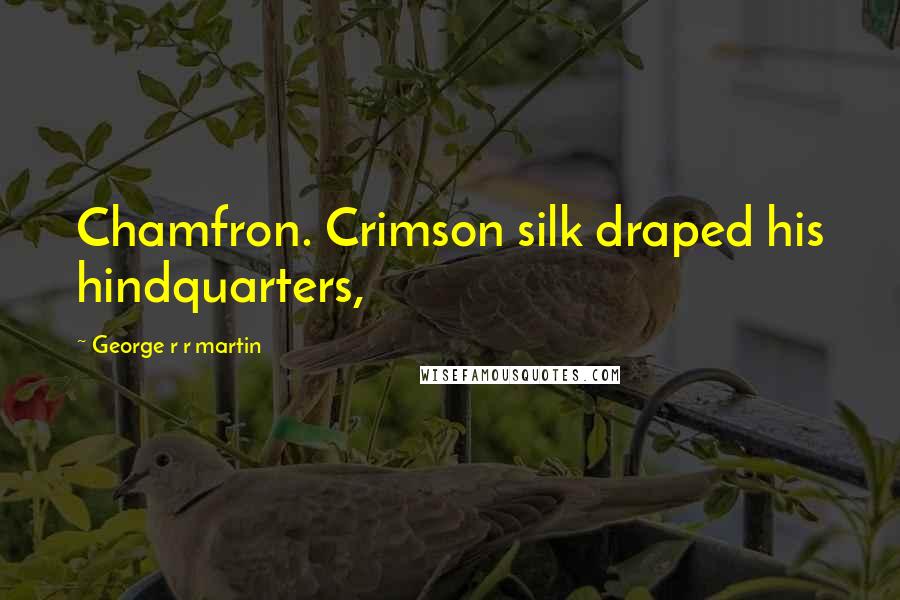George R R Martin Quotes: Chamfron. Crimson silk draped his hindquarters,