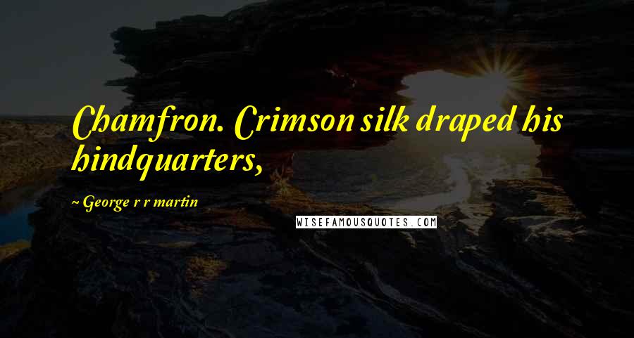 George R R Martin Quotes: Chamfron. Crimson silk draped his hindquarters,