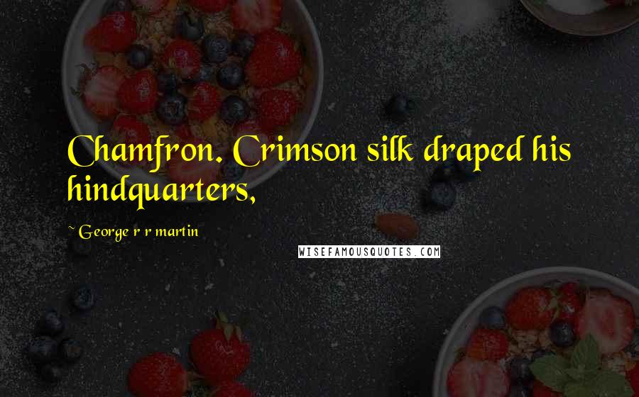 George R R Martin Quotes: Chamfron. Crimson silk draped his hindquarters,