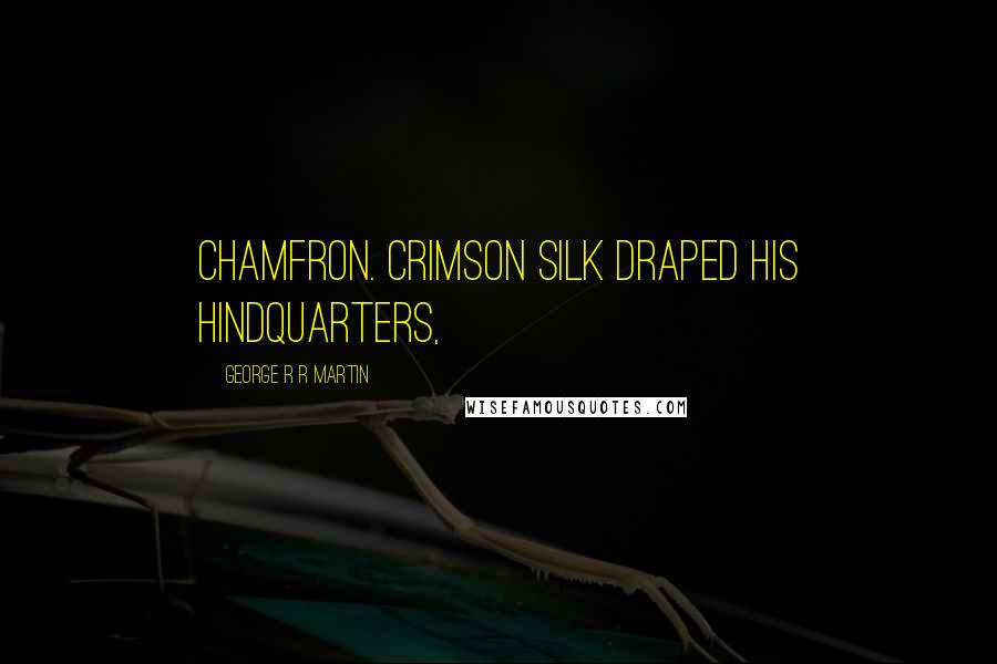 George R R Martin Quotes: Chamfron. Crimson silk draped his hindquarters,