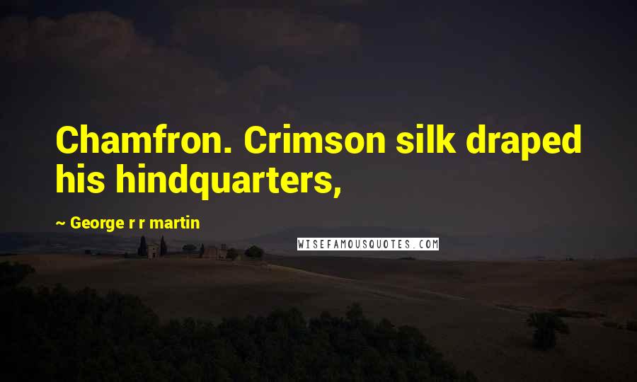 George R R Martin Quotes: Chamfron. Crimson silk draped his hindquarters,