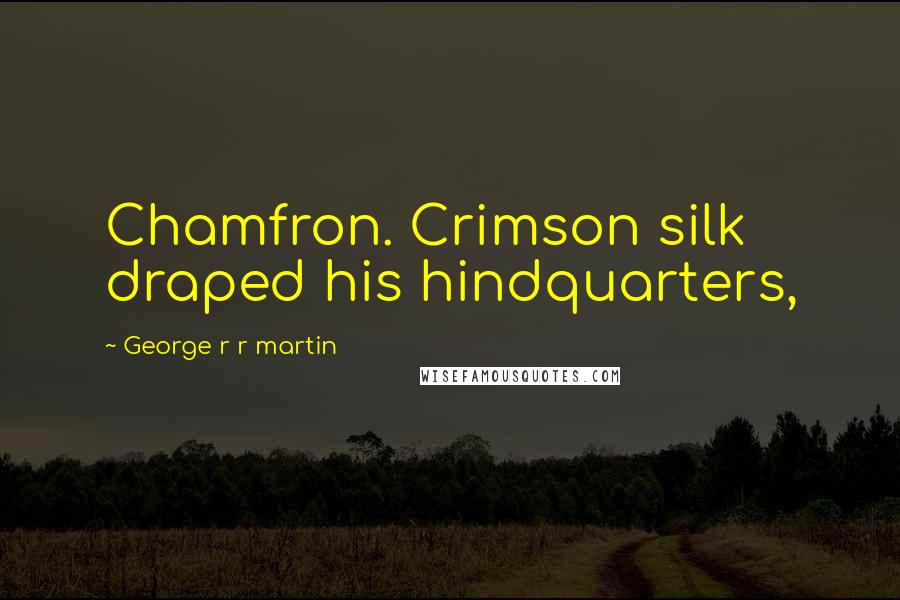 George R R Martin Quotes: Chamfron. Crimson silk draped his hindquarters,