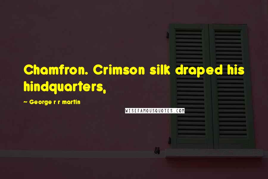 George R R Martin Quotes: Chamfron. Crimson silk draped his hindquarters,
