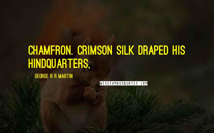 George R R Martin Quotes: Chamfron. Crimson silk draped his hindquarters,