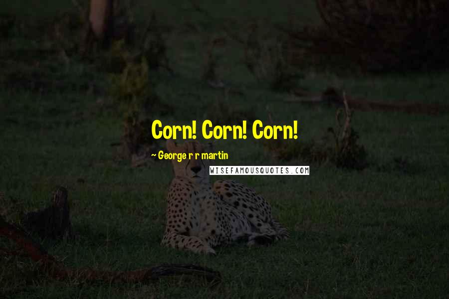 George R R Martin Quotes: Corn! Corn! Corn!