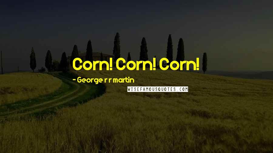 George R R Martin Quotes: Corn! Corn! Corn!