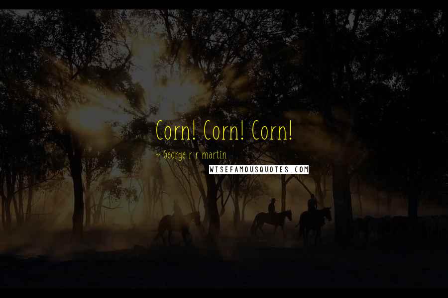 George R R Martin Quotes: Corn! Corn! Corn!