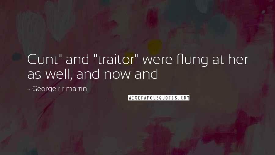 George R R Martin Quotes: Cunt" and "traitor" were flung at her as well, and now and