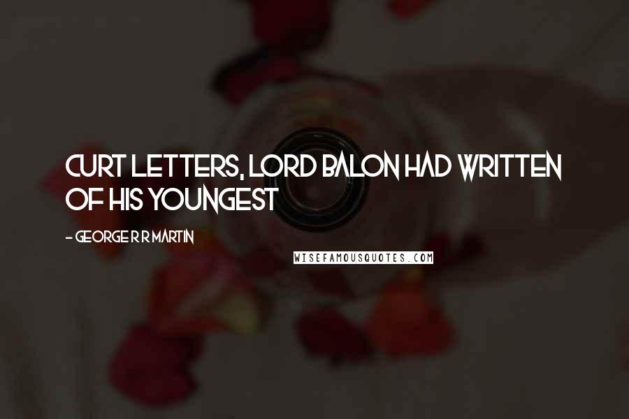 George R R Martin Quotes: Curt letters, Lord Balon had written of his youngest