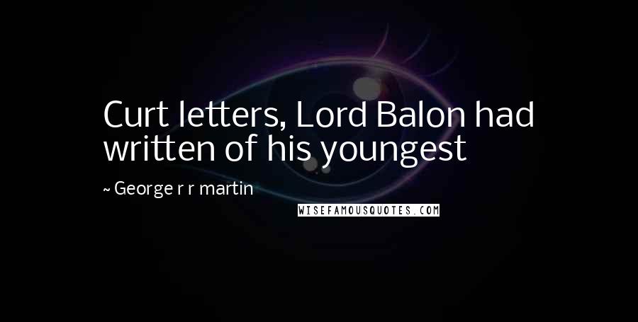 George R R Martin Quotes: Curt letters, Lord Balon had written of his youngest