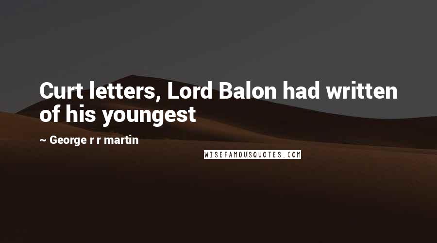 George R R Martin Quotes: Curt letters, Lord Balon had written of his youngest