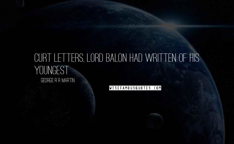 George R R Martin Quotes: Curt letters, Lord Balon had written of his youngest