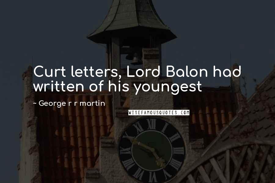 George R R Martin Quotes: Curt letters, Lord Balon had written of his youngest